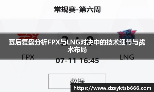 赛后复盘分析FPX与LNG对决中的技术细节与战术布局